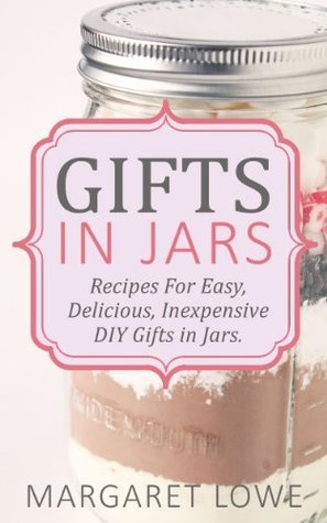 Gifts in Jars: Recipes for Easy, Delicious, Inexpensive DIY Gifts in Jars