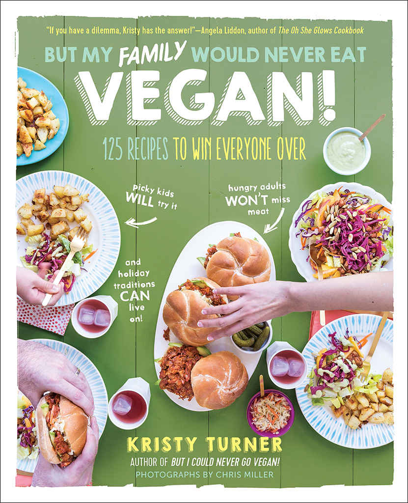 But My Family Would Never Eat Vegan!: 125 Recipes to Win Everyone Over (But I Could Never Go Vegan!)