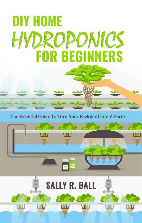 DIY Home Hydroponics For Beginners: The Essential Guide To Turn Your Backyard Into A Farm